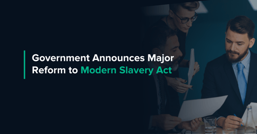 Government Announces Major Reform to Modern Slavery Act: What Your Business Needs to Know